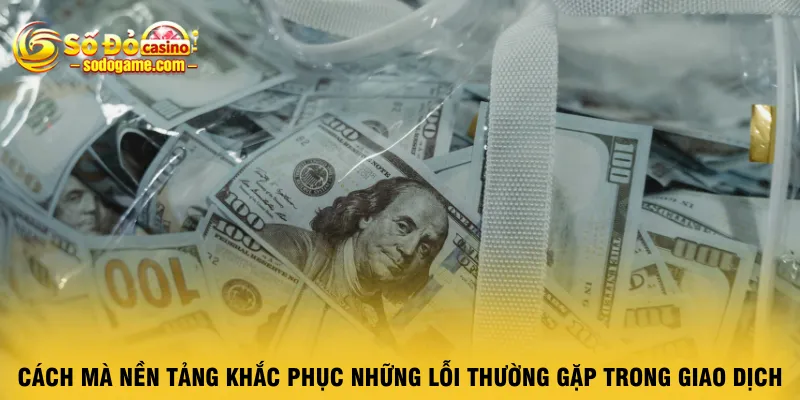 cach-ma-nen-tang-khac-phuc-nhung-loi-thuong-gap-trong-giao-dich